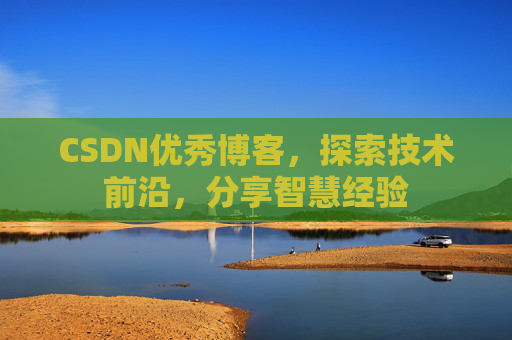 CSDN优秀博客,探索技术前沿,分享智慧经验